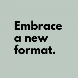Tip 7: Embrace a new format